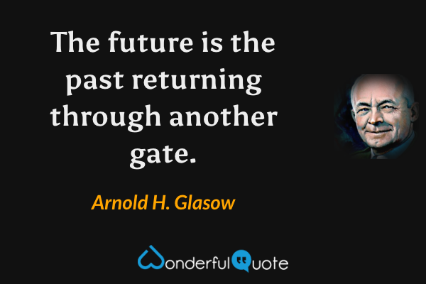 The future is the past returning through another gate. - Arnold H. Glasow quote.