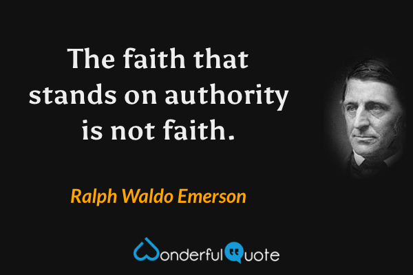 The faith that stands on authority is not faith. - Ralph Waldo Emerson quote.