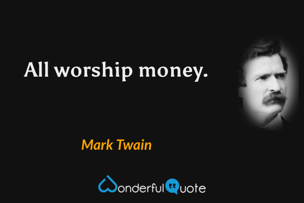 All worship money. - Mark Twain quote.
