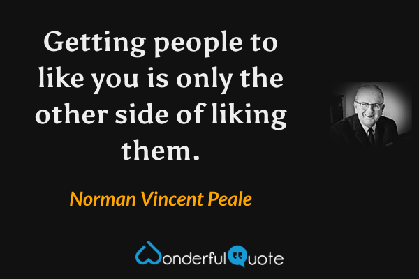Getting people to like you is only the other side of liking them. - Norman Vincent Peale quote.
