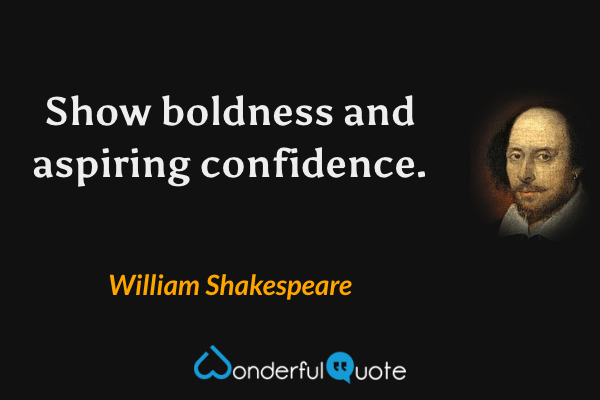 Show boldness and aspiring confidence. - William Shakespeare quote.