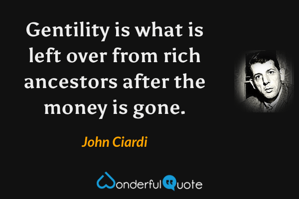 Gentility is what is left over from rich ancestors after the money is gone. - John Ciardi quote.
