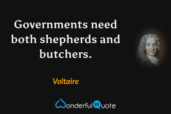 Governments need both shepherds and butchers. - Voltaire quote.