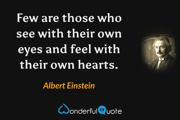 Few are those who see with their own eyes and feel with their own hearts. - Albert Einstein quote.