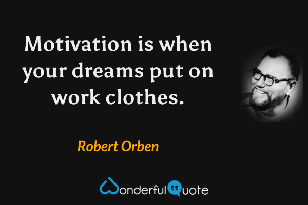 Motivation is when your dreams put on work clothes. - Robert Orben quote.