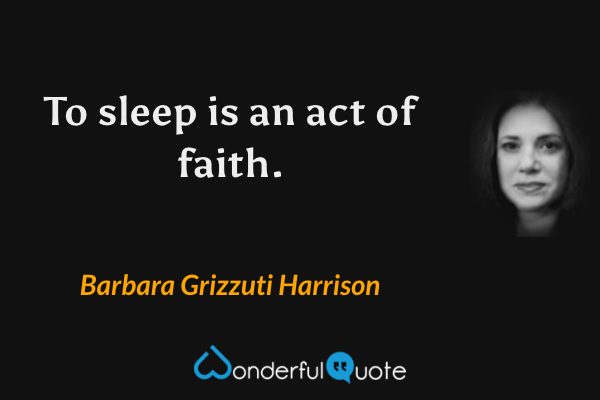 To sleep is an act of faith. - Barbara Grizzuti Harrison quote.