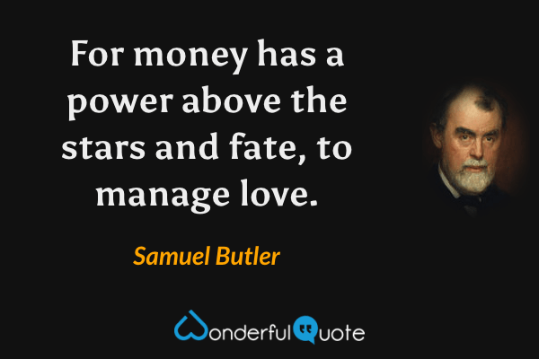 For money has a power above the stars and fate, to manage love. - Samuel Butler quote.