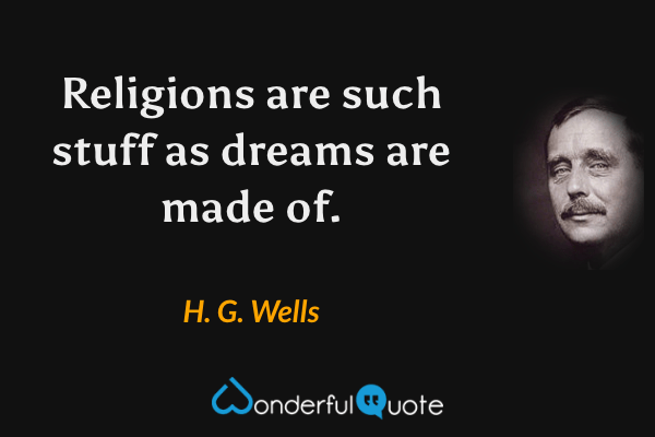 Religions are such stuff as dreams are made of. - H. G. Wells quote.