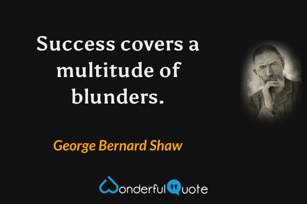 Success covers a multitude of blunders. - George Bernard Shaw quote.