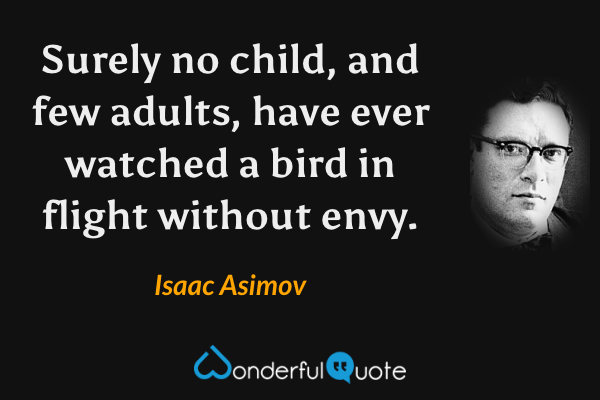 Surely no child, and few adults, have ever watched a bird in flight without envy. - Isaac Asimov quote.