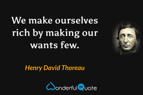 We make ourselves rich by making our wants few. - Henry David Thoreau quote.