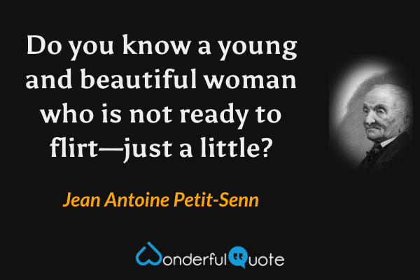 Do you know a young and beautiful woman who is not ready to flirt—just a little? - Jean Antoine Petit-Senn quote.