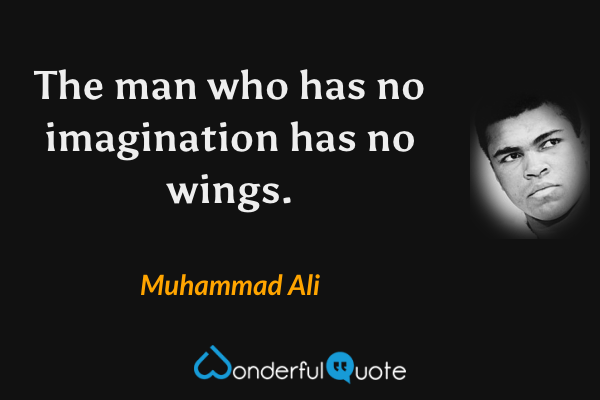 The man who has no imagination has no wings. - Muhammad Ali quote.