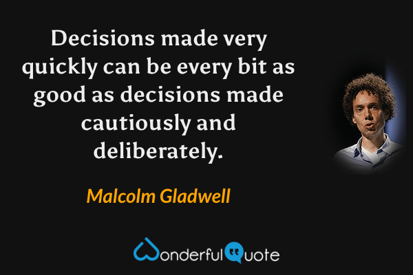 Decisions made very quickly can be every bit as good as decisions made cautiously and deliberately. - Malcolm Gladwell quote.
