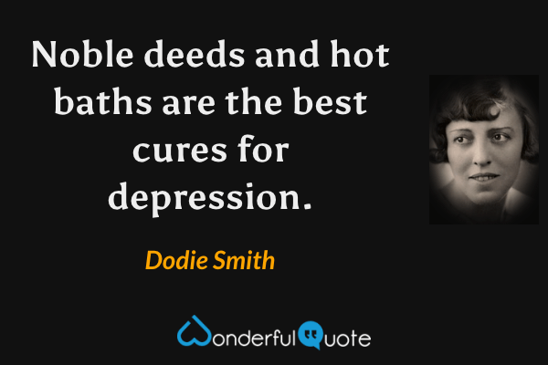 Noble deeds and hot baths are the best cures for depression. - Dodie Smith quote.