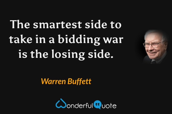 The smartest side to take in a bidding war is the losing side. - Warren Buffett quote.
