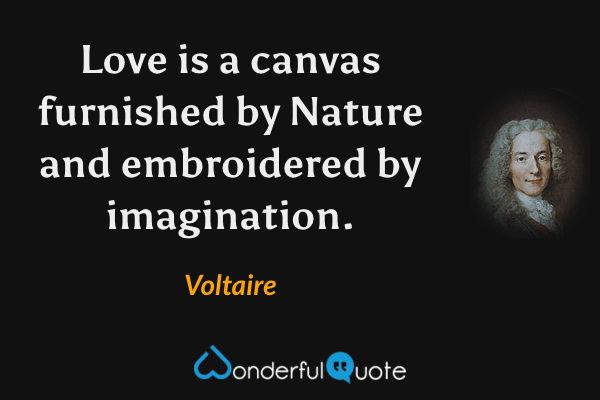 Love is a canvas furnished by Nature and embroidered by imagination. - Voltaire quote.