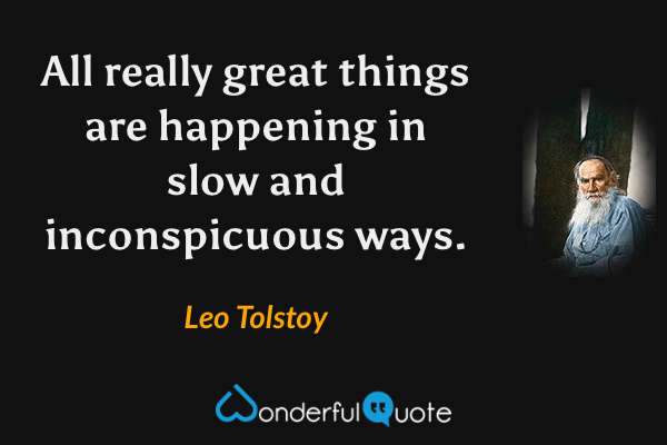 All really great things are happening in slow and inconspicuous ways. - Leo Tolstoy quote.