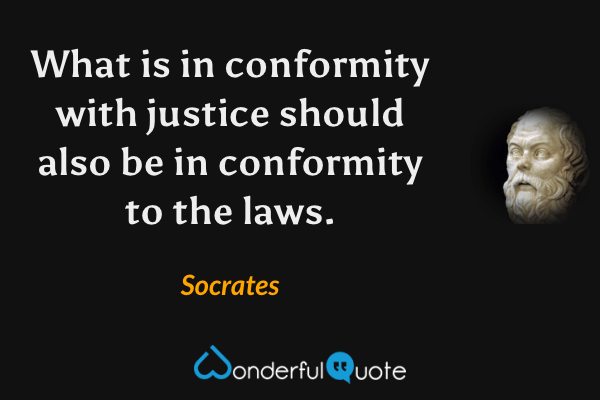 What is in conformity with justice should also be in conformity to the laws. - Socrates quote.