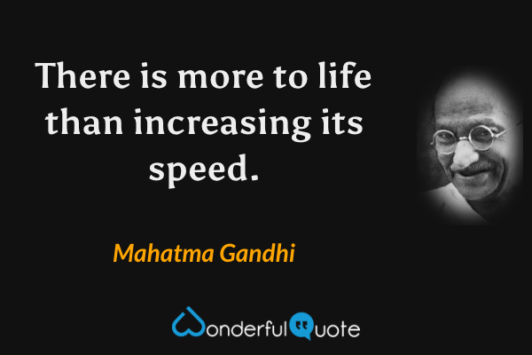 There is more to life than increasing its speed. - Mahatma Gandhi quote.