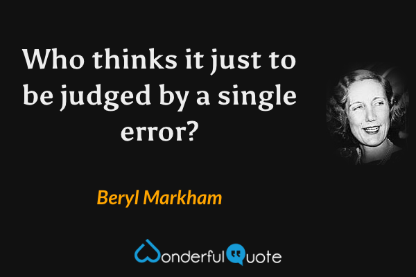 Who thinks it just to be judged by a single error? - Beryl Markham quote.