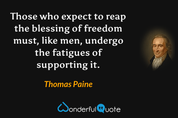 Those who expect to reap the blessing of freedom must, like men, undergo the fatigues of supporting it. - Thomas Paine quote.