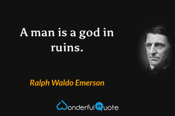 A man is a god in ruins. - Ralph Waldo Emerson quote.