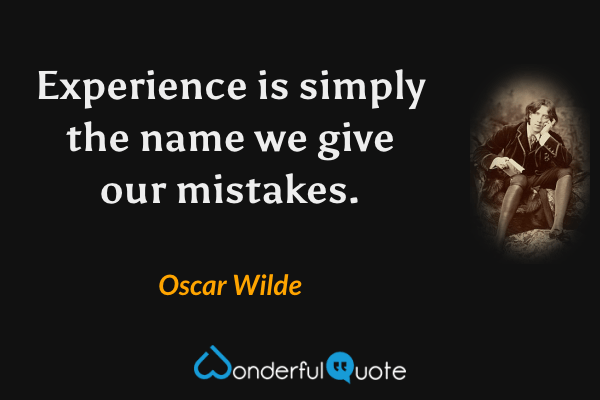 Experience is simply the name we give our mistakes. - Oscar Wilde quote.
