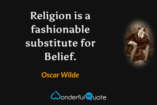 Religion is a fashionable substitute for Belief. - Oscar Wilde quote.