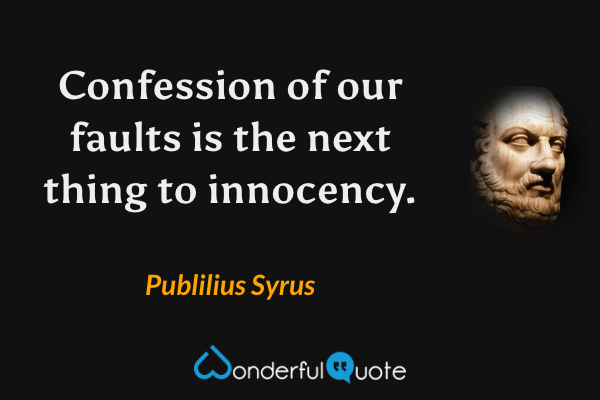 Confession of our faults is the next thing to innocency. - Publilius Syrus quote.