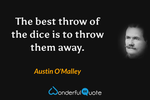 The best throw of the dice is to throw them away. - Austin O'Malley quote.