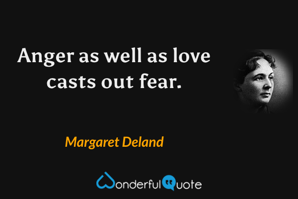 Anger as well as love casts out fear. - Margaret Deland quote.