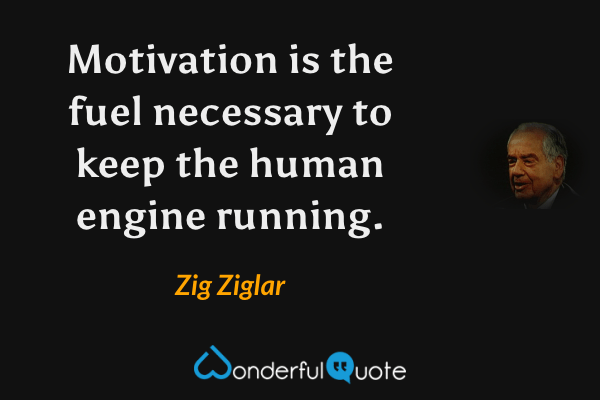 Motivation is the fuel necessary to keep the human engine running. - Zig Ziglar quote.