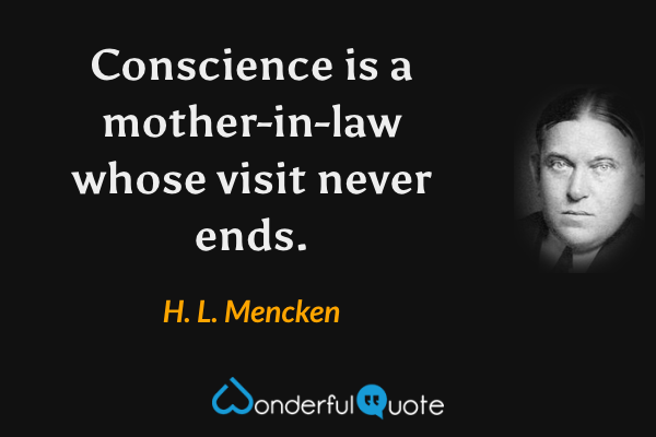 Conscience is a mother-in-law whose visit never ends. - H. L. Mencken quote.