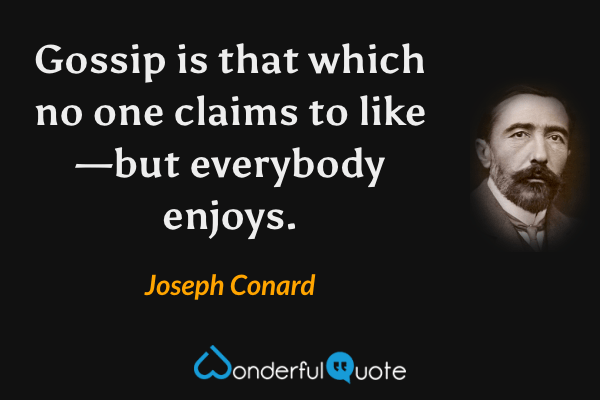 Gossip is that which no one claims to like—but everybody enjoys. - Joseph Conard quote.