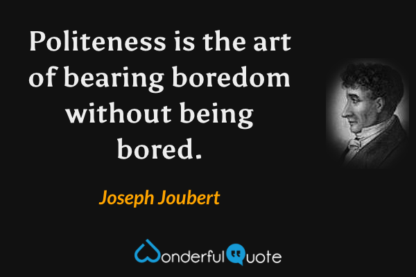 Politeness is the art of bearing boredom without being bored. - Joseph Joubert quote.