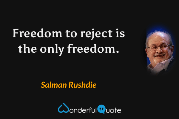 Freedom to reject is the only freedom. - Salman Rushdie quote.