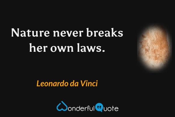 Nature never breaks her own laws. - Leonardo da Vinci quote.