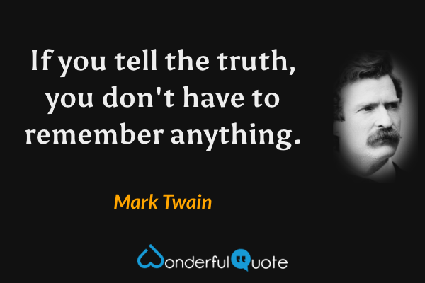 If you tell the truth, you don't have to remember anything. - Mark Twain quote.