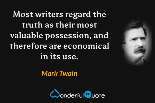 Most writers regard the truth as their most valuable possession, and therefore are economical in its use. - Mark Twain quote.