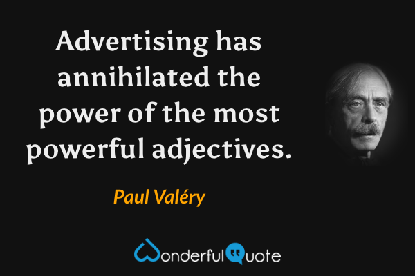 Advertising has annihilated the power of the most powerful adjectives. - Paul Valéry quote.