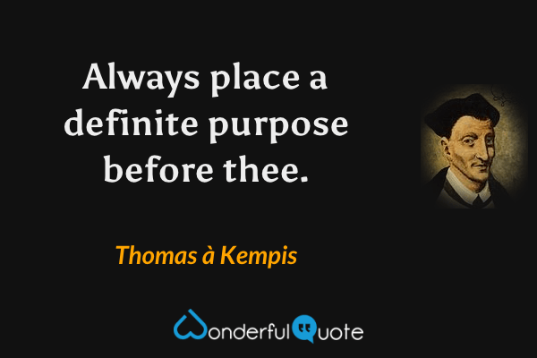 Always place a definite purpose before thee. - Thomas à Kempis quote.