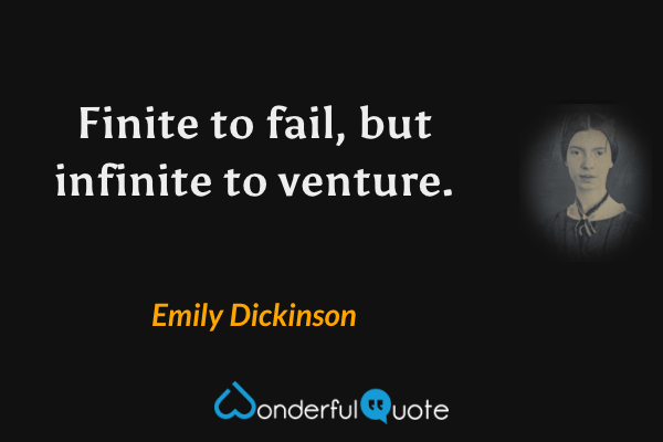 Finite to fail, but infinite to venture. - Emily Dickinson quote.