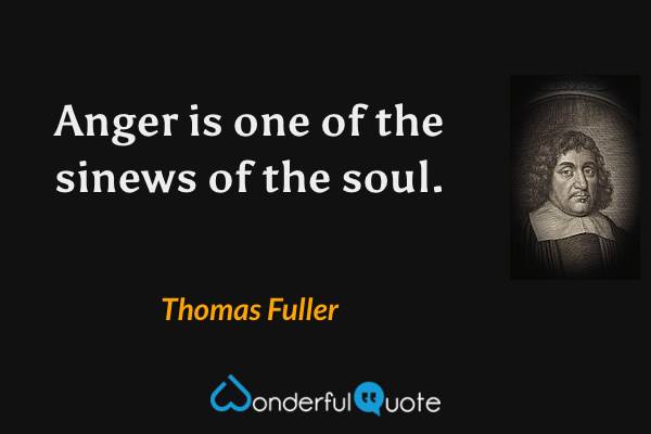 Anger is one of the sinews of the soul. - Thomas Fuller quote.