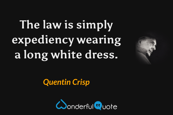 The law is simply expediency wearing a long white dress. - Quentin Crisp quote.