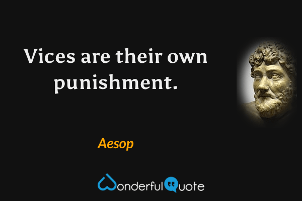 Vices are their own punishment. - Aesop quote.