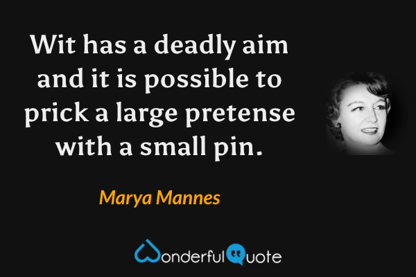 Wit has a deadly aim and it is possible to prick a large pretense with a small pin. - Marya Mannes quote.