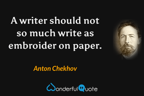 A writer should not so much write as embroider on paper. - Anton Chekhov quote.