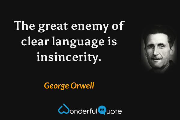 The great enemy of clear language is insincerity. - George Orwell quote.