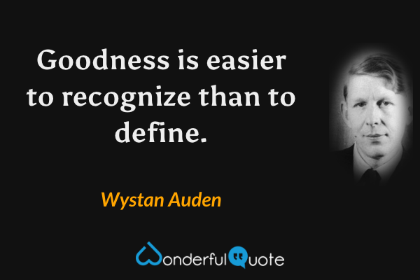 Goodness is easier to recognize than to define. - Wystan Auden quote.